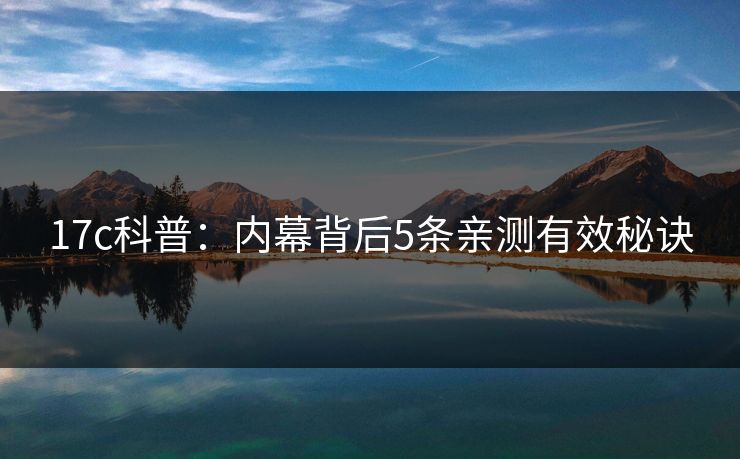 17c科普:内幕背后5条亲测有效秘诀