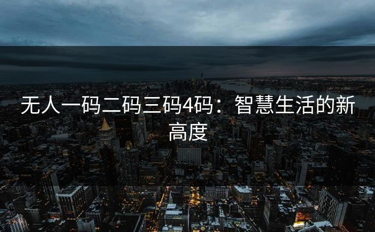 无人一码二码三码4码：智慧生活的新高度