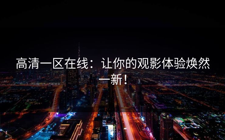 高清一区在线：让你的观影体验焕然一新！