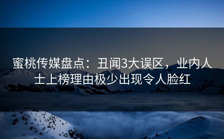 蜜桃传媒盘点：丑闻3大误区，业内人士上榜理由极少出现令人脸红