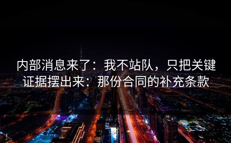 内部消息来了：我不站队，只把关键证据摆出来：那份合同的补充条款