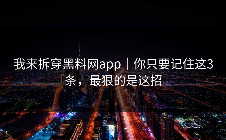我来拆穿黑料网app｜你只要记住这3条，最狠的是这招