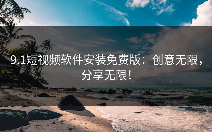 9.1短视频软件安装免费版：创意无限，分享无限！