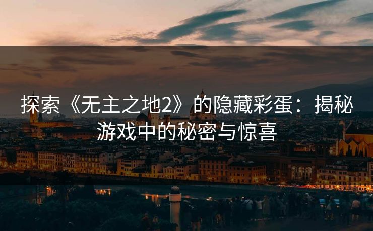 探索《无主之地2》的隐藏彩蛋：揭秘游戏中的秘密与惊喜