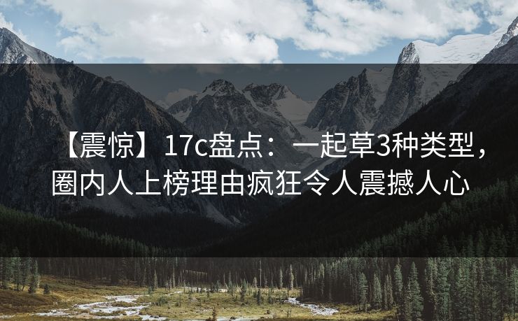 【震惊】17c盘点：一起草3种类型，圈内人上榜理由疯狂令人震撼人心