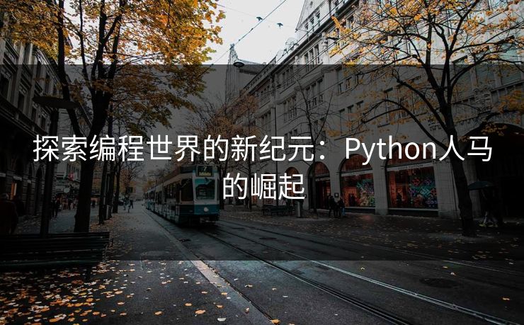 探索编程世界的新纪元:Python人马的崛起 探索编程世界的新纪元:Python人马的崛起