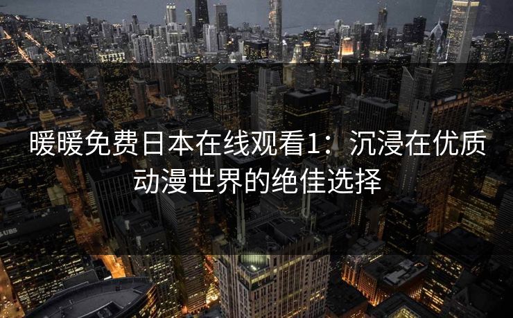 暖暖免费日本在线观看1：沉浸在优质动漫世界的绝佳选择